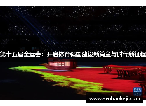 第十五届全运会:开启体育强国建设新篇章与时代新征程 第十五届全运会:开启体育强国建设新篇章与时代新征程