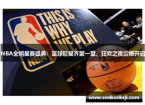 NBA全明星赛盛典:篮球巨星齐聚一堂,狂欢之夜震撼开启 NBA全明星赛盛典:篮球巨星齐聚一堂,狂欢之夜震撼开启