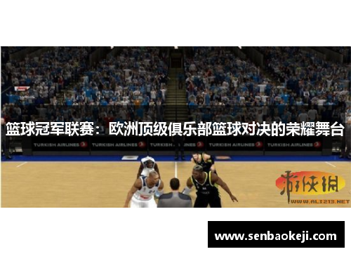 篮球冠军联赛:欧洲顶级俱乐部篮球对决的荣耀舞台 篮球冠军联赛:欧洲顶级俱乐部篮球对决的荣耀舞台