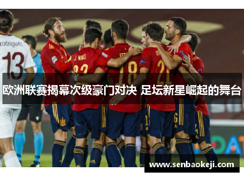 欧洲联赛揭幕次级豪门对决 足坛新星崛起的舞台 欧洲联赛揭幕次级豪门对决 足坛新星崛起的舞台