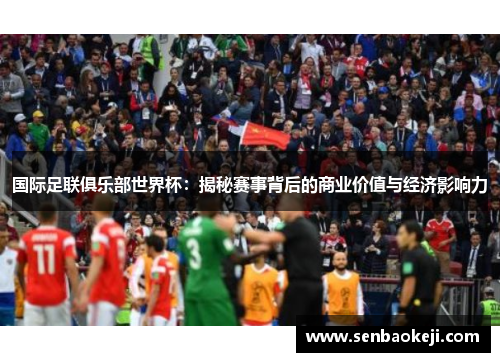 国际足联俱乐部世界杯:揭秘赛事背后的商业价值与经济影响力 国际足联俱乐部世界杯:揭秘赛事背后的商业价值与经济影响力