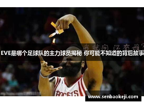 EVE是哪个足球队的主力球员揭秘 你可能不知道的背后故事 EVE是哪个足球队的主力球员揭秘 你可能不知道的背后故事