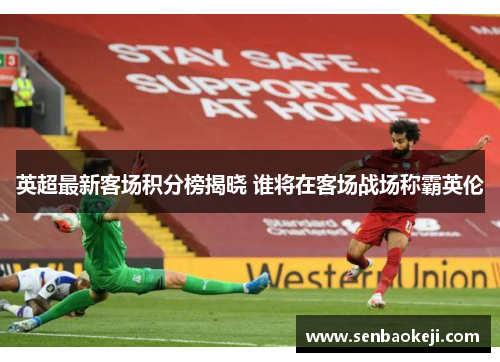 英超最新客场积分榜揭晓 谁将在客场战场称霸英伦 英超最新客场积分榜揭晓 谁将在客场战场称霸英伦