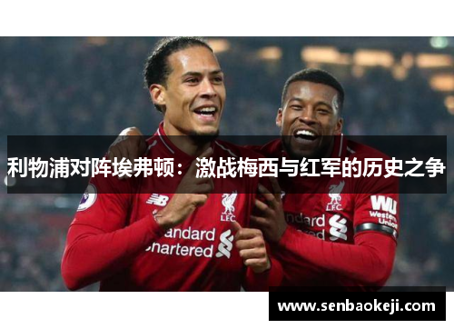 利物浦对阵埃弗顿:激战梅西与红军的历史之争 利物浦对阵埃弗顿:激战梅西与红军的历史之争