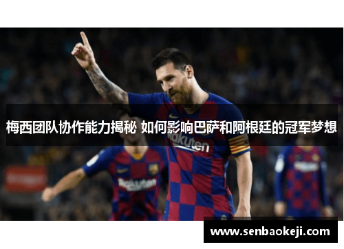 梅西团队协作能力揭秘 如何影响巴萨和阿根廷的冠军梦想 梅西团队协作能力揭秘 如何影响巴萨和阿根廷的冠军梦想
